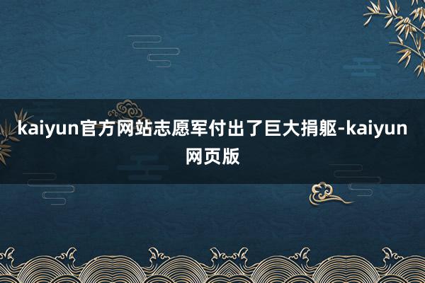 kaiyun官方网站志愿军付出了巨大捐躯-kaiyun网页版