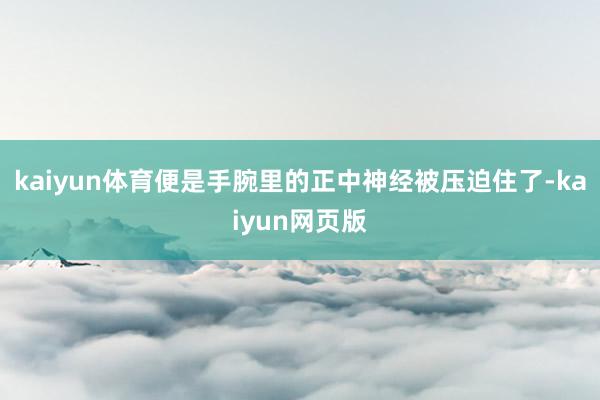kaiyun体育便是手腕里的正中神经被压迫住了-kaiyun网页版