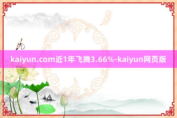 kaiyun.com近1年飞腾3.66%-kaiyun网页版