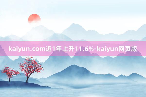 kaiyun.com近1年上升11.6%-kaiyun网页版