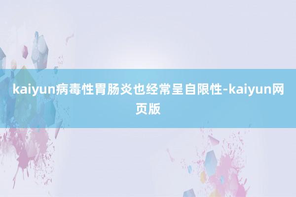 kaiyun病毒性胃肠炎也经常呈自限性-kaiyun网页版