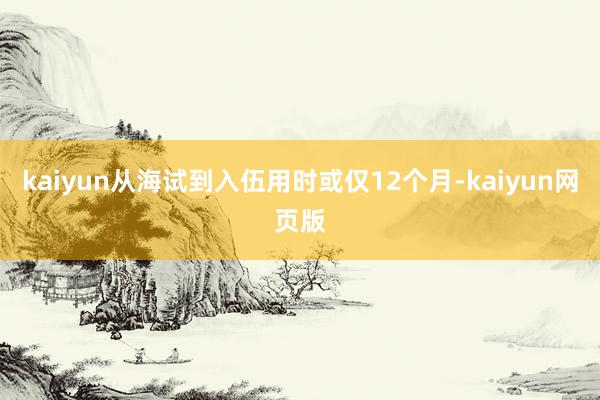 kaiyun从海试到入伍用时或仅12个月-kaiyun网页版