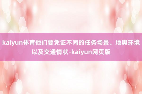 kaiyun体育他们要凭证不同的任务场景、地舆环境以及交通情状-kaiyun网页版