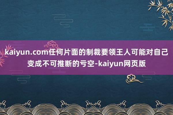 kaiyun.com任何片面的制裁要领王人可能对自己变成不可推断的亏空-kaiyun网页版