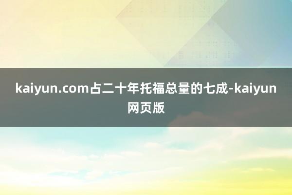 kaiyun.com占二十年托福总量的七成-kaiyun网页版