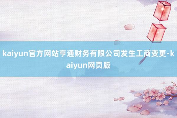 kaiyun官方网站亨通财务有限公司发生工商变更-kaiyun网页版