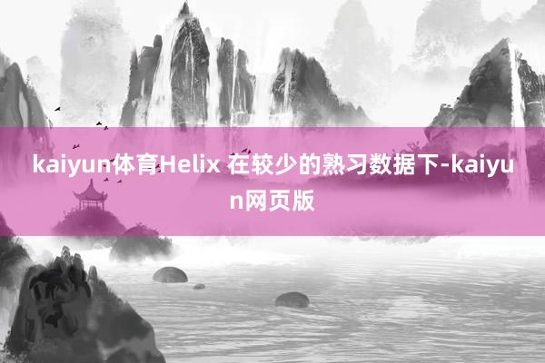 kaiyun体育Helix 在较少的熟习数据下-kaiyun网页版