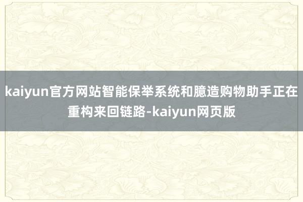 kaiyun官方网站智能保举系统和臆造购物助手正在重构来回链路-kaiyun网页版