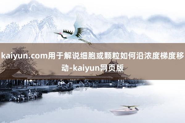 kaiyun.com用于解说细胞或颗粒如何沿浓度梯度移动-kaiyun网页版