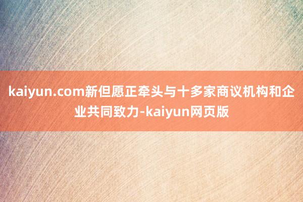 kaiyun.com新但愿正牵头与十多家商议机构和企业共同致力-kaiyun网页版