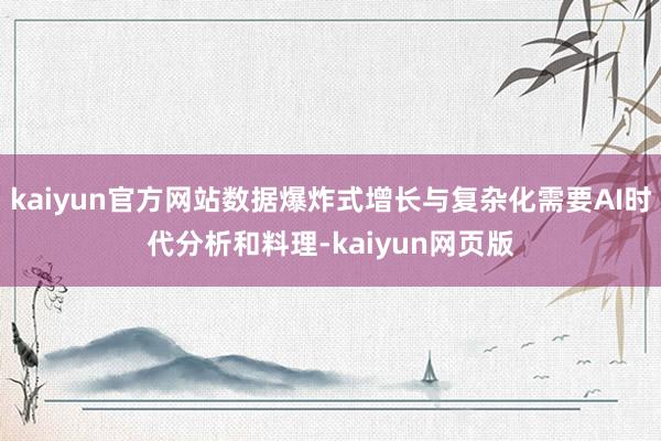 kaiyun官方网站数据爆炸式增长与复杂化需要AI时代分析和料理-kaiyun网页版