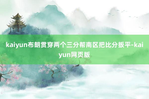 kaiyun布朗贯穿两个三分帮南区把比分扳平-kaiyun网页版
