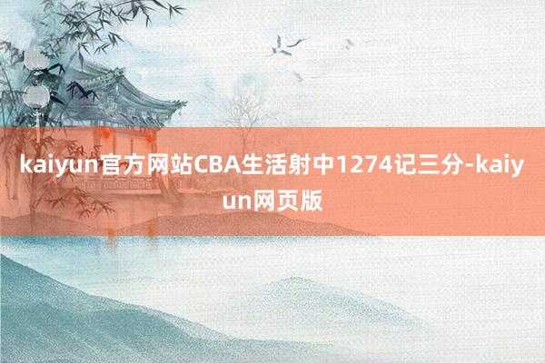 kaiyun官方网站CBA生活射中1274记三分-kaiyun网页版