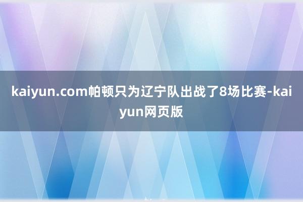 kaiyun.com帕顿只为辽宁队出战了8场比赛-kaiyun网页版