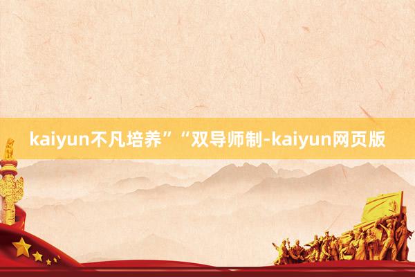 kaiyun不凡培养”“双导师制-kaiyun网页版