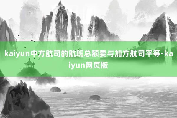 kaiyun中方航司的航班总额要与加方航司平等-kaiyun网页版