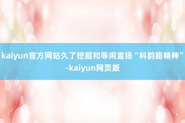 kaiyun官方网站久了挖掘和等闲宣扬“科韵路精神”-kaiyun网页版
