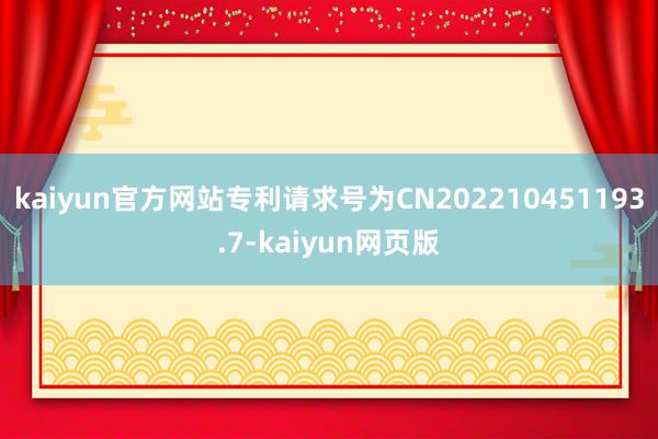 kaiyun官方网站专利请求号为CN202210451193.7-kaiyun网页版