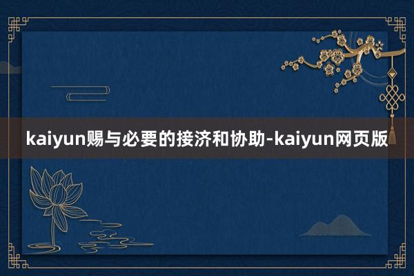 kaiyun赐与必要的接济和协助-kaiyun网页版