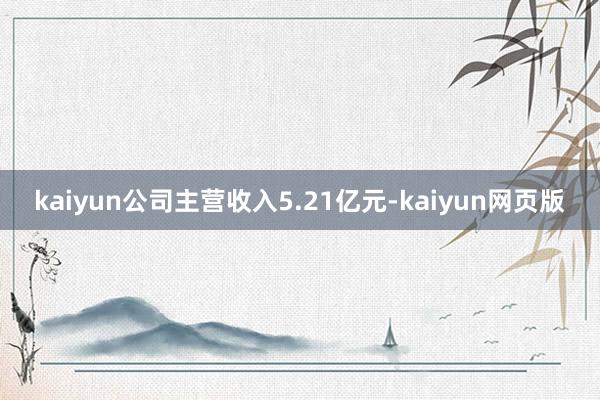 kaiyun公司主营收入5.21亿元-kaiyun网页版