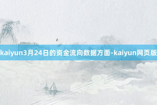 kaiyun3月24日的资金流向数据方面-kaiyun网页版