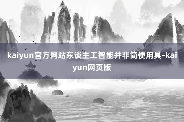 kaiyun官方网站东谈主工智能并非简便用具-kaiyun网页版