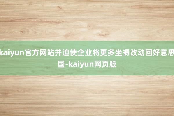 kaiyun官方网站并迫使企业将更多坐褥改动回好意思国-kaiyun网页版