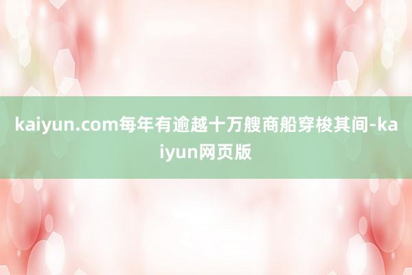 kaiyun.com每年有逾越十万艘商船穿梭其间-kaiyun网页版