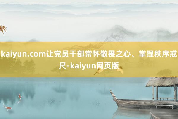 kaiyun.com让党员干部常怀敬畏之心、掌捏秩序戒尺-kaiyun网页版