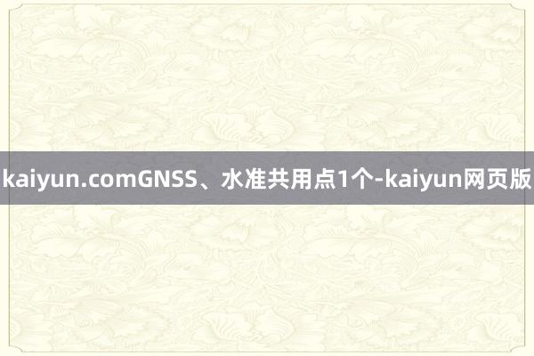 kaiyun.comGNSS、水准共用点1个-kaiyun网页版