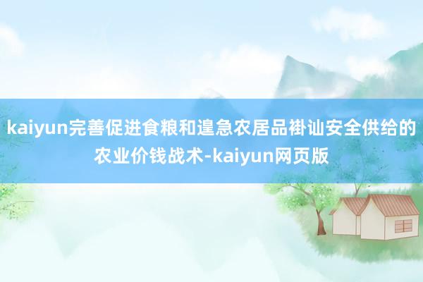 kaiyun完善促进食粮和遑急农居品褂讪安全供给的农业价钱战术-kaiyun网页版