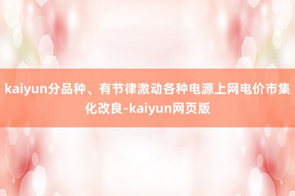 kaiyun分品种、有节律激动各种电源上网电价市集化改良-kaiyun网页版