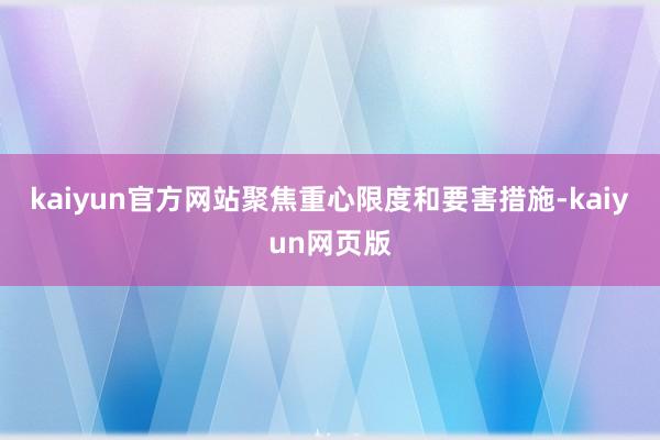 kaiyun官方网站聚焦重心限度和要害措施-kaiyun网页版