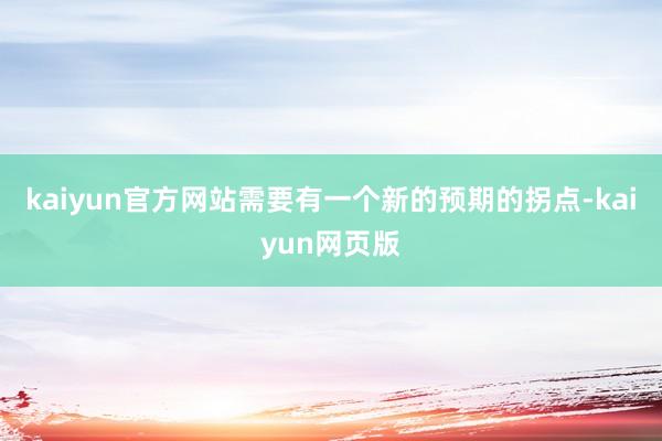 kaiyun官方网站需要有一个新的预期的拐点-kaiyun网页版
