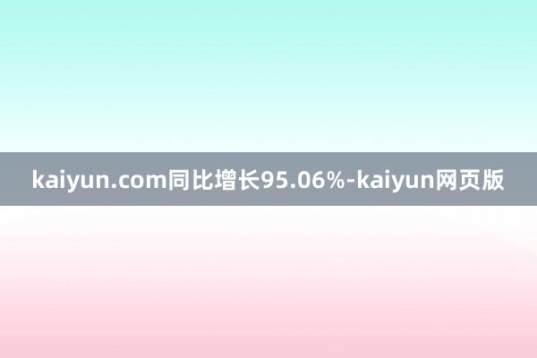 kaiyun.com同比增长95.06%-kaiyun网页版