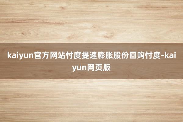 kaiyun官方网站忖度提速膨胀股份回购忖度-kaiyun网页版