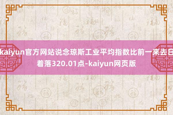 kaiyun官方网站说念琼斯工业平均指数比前一来去日着落320.01点-kaiyun网页版