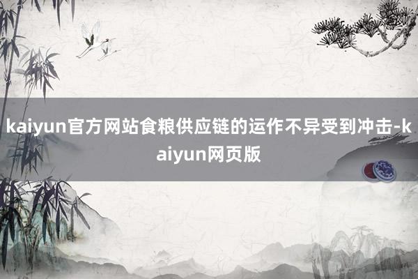 kaiyun官方网站食粮供应链的运作不异受到冲击-kaiyun网页版