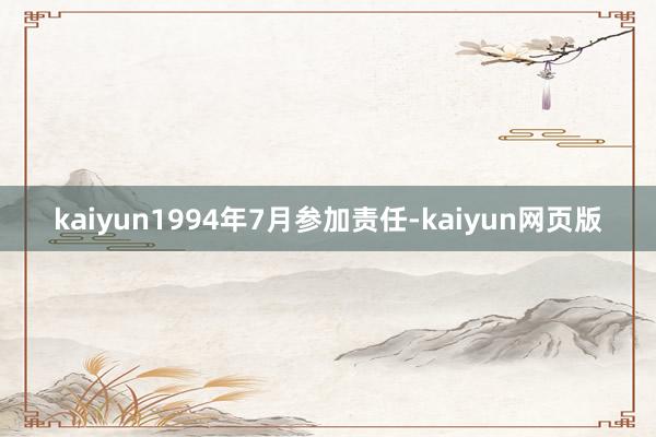 kaiyun1994年7月参加责任-kaiyun网页版