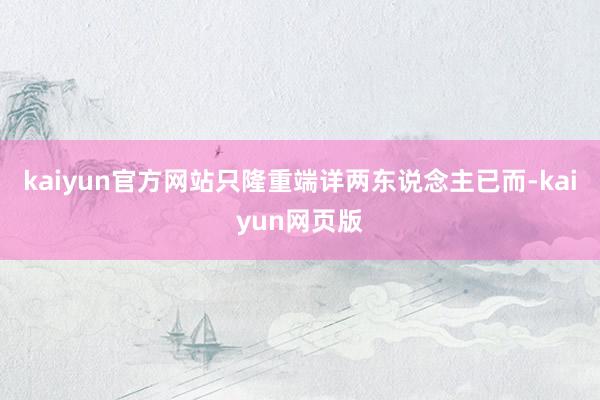 kaiyun官方网站只隆重端详两东说念主已而-kaiyun网页版
