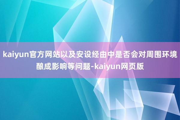 kaiyun官方网站以及安设经由中是否会对周围环境酿成影响等问题-kaiyun网页版