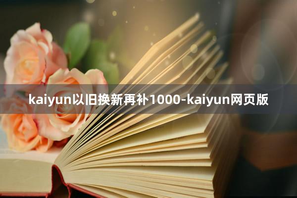 kaiyun以旧换新再补1000-kaiyun网页版