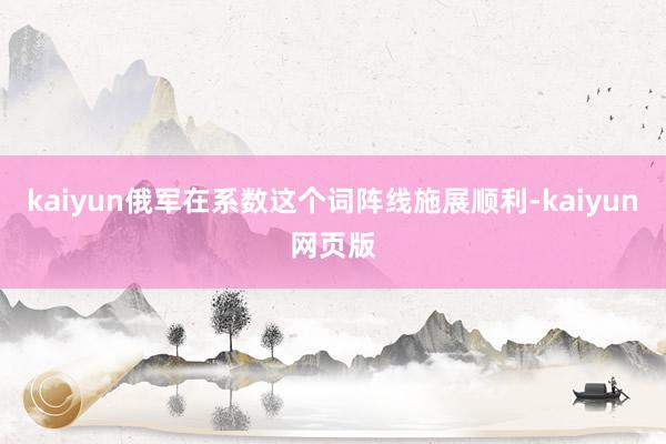 kaiyun俄军在系数这个词阵线施展顺利-kaiyun网页版