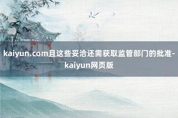 kaiyun.com且这些妥洽还需获取监管部门的批准-kaiyun网页版