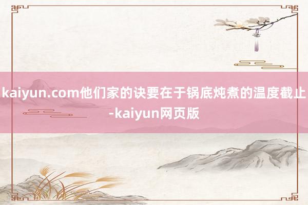 kaiyun.com他们家的诀要在于锅底炖煮的温度截止-kaiyun网页版