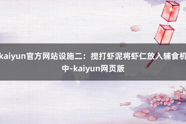 kaiyun官方网站设施二：搅打虾泥将虾仁放入辅食机中-kaiyun网页版