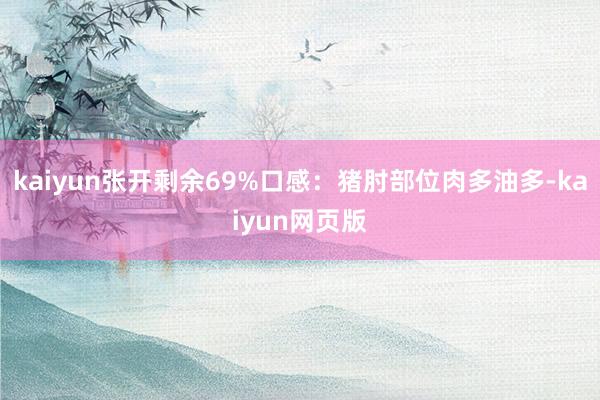kaiyun张开剩余69%口感：猪肘部位肉多油多-kaiyun网页版