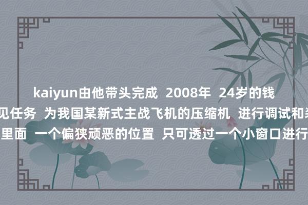 kaiyun由他带头完成  2008年  24岁的钱得顺  接到一项全新的罕见任务  为我国某新式主战飞机的压缩机  进行调试和装置    配重块处于压缩机里面  一个偏狭顽恶的位置  只可透过一个小窗口进行操作  操作经由中  要保抓高速振动的钻头  与配重块的弧形面  恒久垂直  为了练好基础  钱得顺面临车间的墙壁  手抓8斤重的电钻  扎稳马步  确保钻头与横线保抓垂直  从率先的2分钟到稳立40分钟  足足练了两个多月  但更大的挑战还在后头  钱得顺说  “最大的工艺难点是  去掉的分量要到毫克级别  刚驱动操作的期间  我一钻头下去能打几许  心里是莫得底的  咱们亦然通过不断地去试”    舍不得滥用好居品  他就在打废的合金块上反复磨练  就连放工后和周末  也频频是一早就扎进工位  再一昂首时已是深夜  一晃三年昔时  2011年  钱得顺带头完成  第一架国产先进战机  压缩机的调试与装置    他让国产战机压缩机的加工精度举座提高四倍    上千次锻真金不怕火  上万次打孔  钱得驯从别称庸俗工东谈主  成长为行业领军东谈主物  如今  距离新式战机翱翔蓝天  已昔时14年  钱得顺将我方开创的脾气操作法  传授给每一位工友  将国产战机压缩机的加工精度  提高了四倍  2013年  钱得顺担任航空班班长  组建“00后”团队  累计发明数十项工装器具  哄骗于各型要点居品攻关  2023年  钱得顺荣获  北京市“皆门就业奖章”荣誉称呼    “跟着装备的升级、材料的变化  钻削空间更局促了  咱们的钻头更细了  我但愿咱们每一个东谈主  妙技皆能达到更高的精度  皆能独迅速去处置一些问题  这可能是我最大的得胜”  现在  以钱得顺名字定名的改动责任室  正在承担最新一代战机的  零件调试与装置 -kaiyun网页版