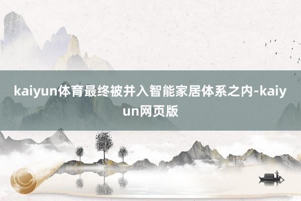 kaiyun体育最终被并入智能家居体系之内-kaiyun网页版