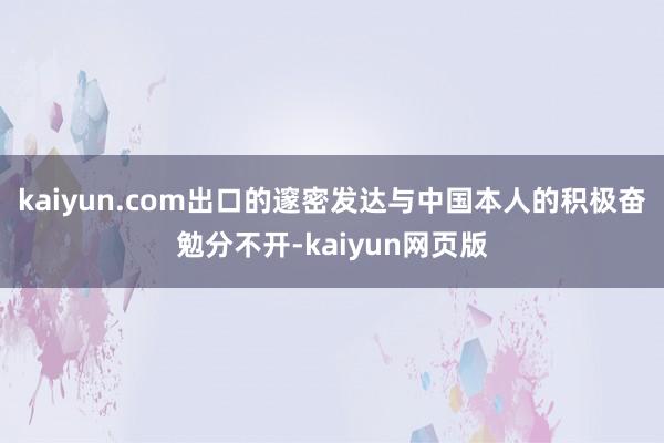 kaiyun.com出口的邃密发达与中国本人的积极奋勉分不开-kaiyun网页版